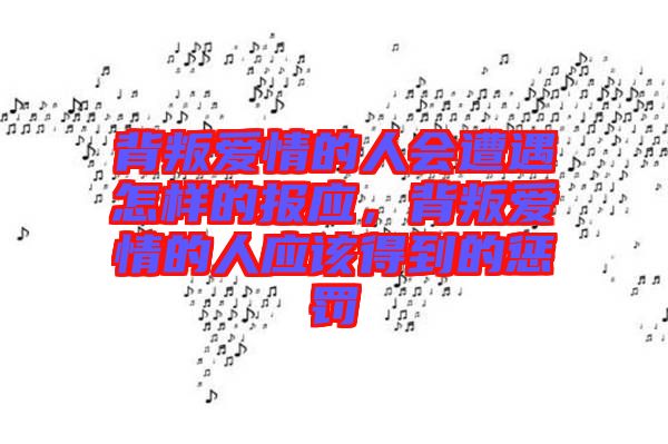 背叛愛情的人會遭遇怎樣的報(bào)應(yīng)，背叛愛情的人應(yīng)該得到的懲罰