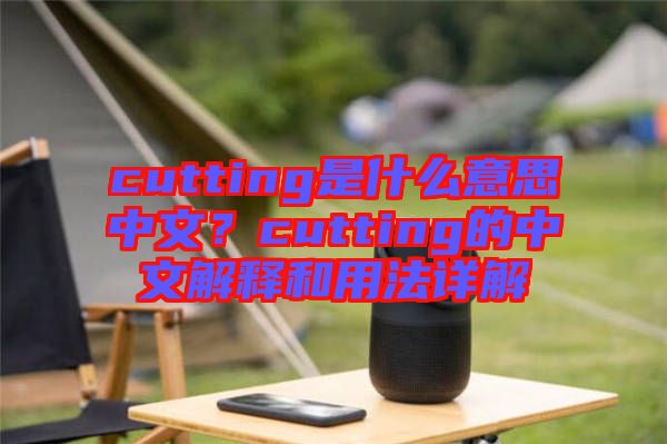 cutting是什么意思中文？cutting的中文解釋和用法詳解