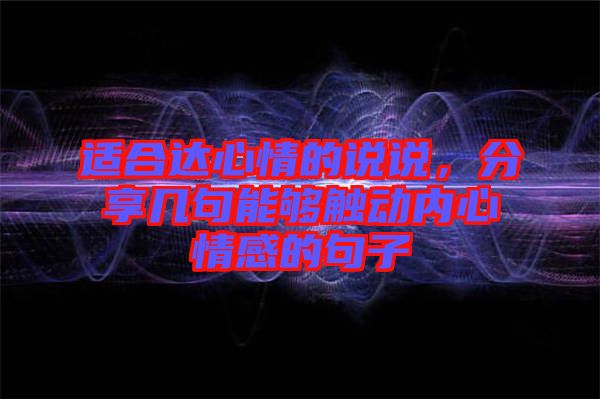 適合達(dá)心情的說說，分享幾句能夠觸動(dòng)內(nèi)心情感的句子