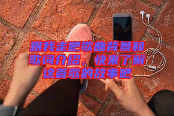 跟我走吧歌曲背景和歌詞介紹，快來(lái)了解這首歌的故事吧