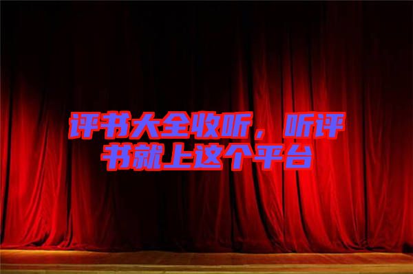 評(píng)書大全收聽(tīng)，聽(tīng)評(píng)書就上這個(gè)平臺(tái)