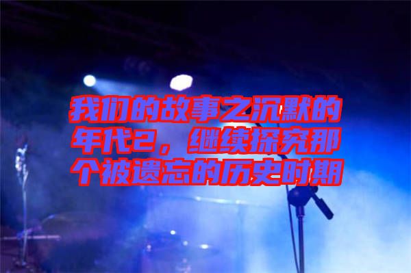 我們的故事之沉默的年代2，繼續(xù)探究那個(gè)被遺忘的歷史時(shí)期