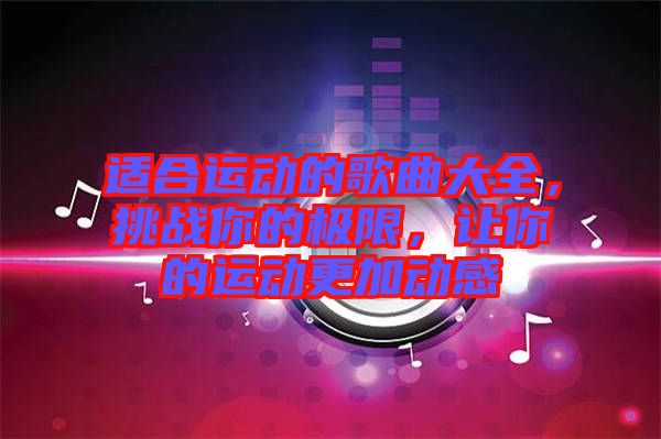 適合運(yùn)動的歌曲大全，挑戰(zhàn)你的極限，讓你的運(yùn)動更加動感