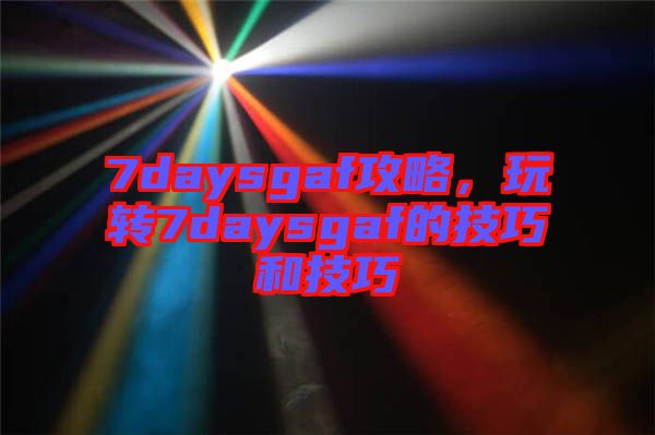 7daysgaf攻略，玩轉7daysgaf的技巧和技巧
