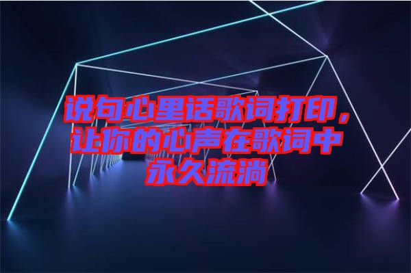 說(shuō)句心里話歌詞打印，讓你的心聲在歌詞中永久流淌