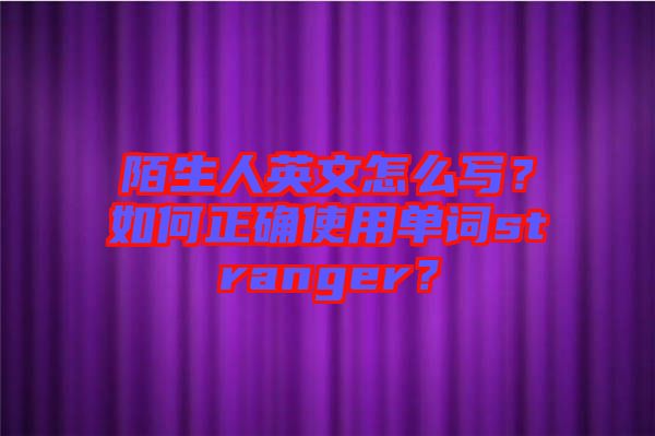 陌生人英文怎么寫？如何正確使用單詞stranger？