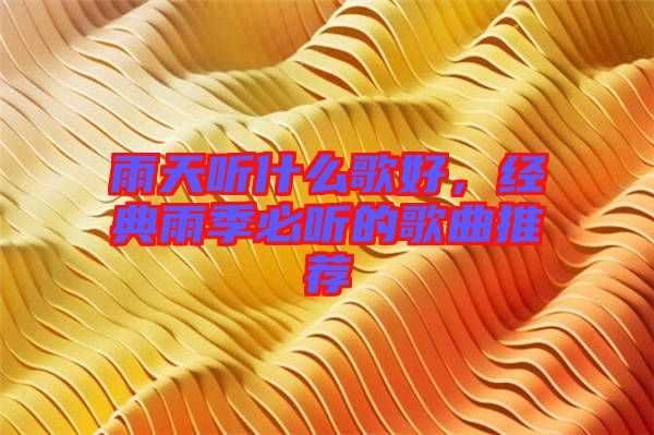 雨天聽什么歌好，經(jīng)典雨季必聽的歌曲推薦