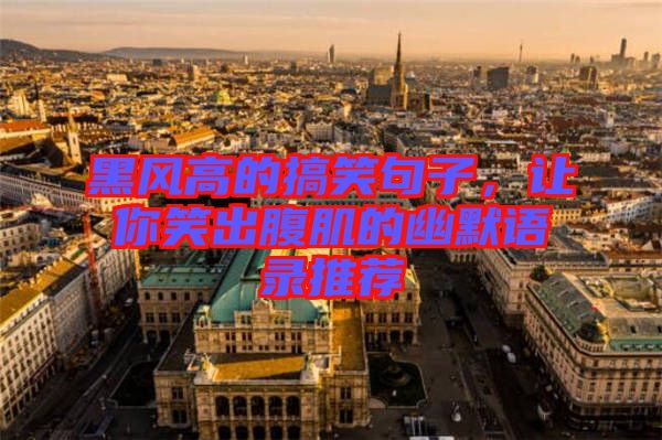 黑風(fēng)高的搞笑句子，讓你笑出腹肌的幽默語錄推薦