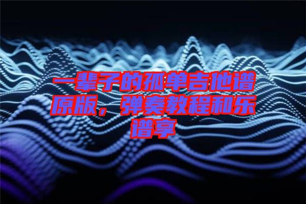 一輩子的孤單吉他譜原版，彈奏教程和樂譜享
