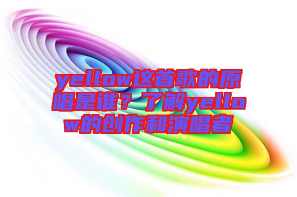 yellow這首歌的原唱是誰？了解yellow的創(chuàng)作和演唱者