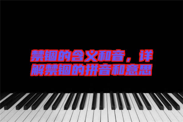 禁錮的含義和音，詳解禁錮的拼音和意思