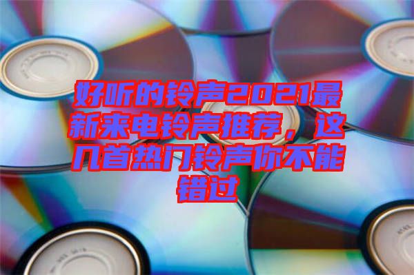 好聽的鈴聲2021最新來電鈴聲推薦，這幾首熱門鈴聲你不能錯過