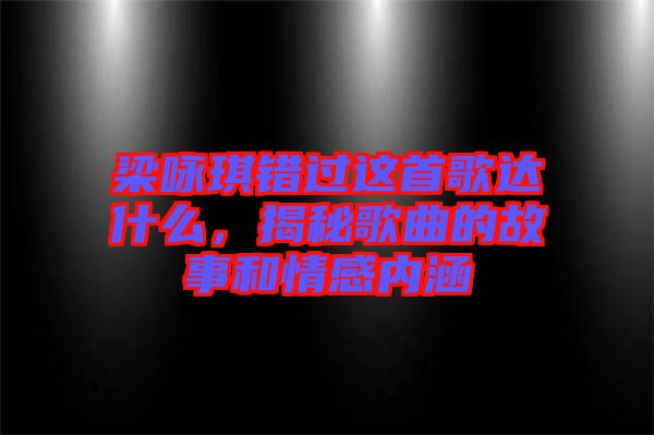 梁詠琪錯過這首歌達什么，揭秘歌曲的故事和情感內(nèi)涵
