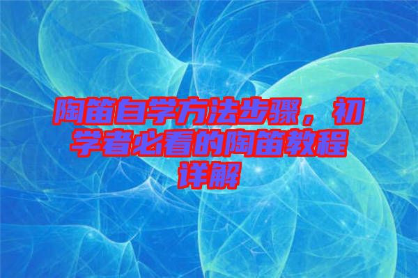 陶笛自學(xué)方法步驟，初學(xué)者必看的陶笛教程詳解