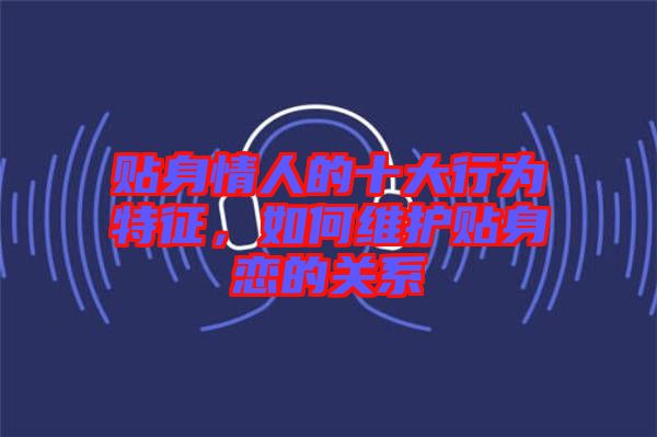 貼身情人的十大行為特征，如何維護(hù)貼身戀的關(guān)系
