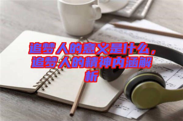 追夢人的意義是什么，追夢人的精神內(nèi)涵解析