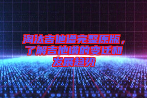 淘汰吉他譜完整原版，了解吉他譜的變遷和發(fā)展趨勢(shì)