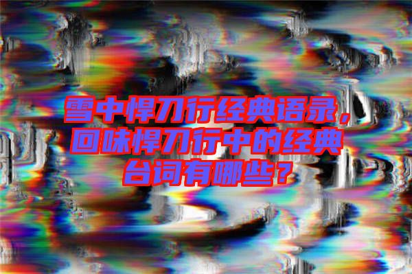 雪中悍刀行經(jīng)典語錄，回味悍刀行中的經(jīng)典臺詞有哪些？