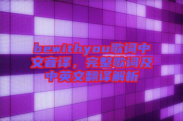 bewithyou歌詞中文音譯，完整歌詞及中英文翻譯解析