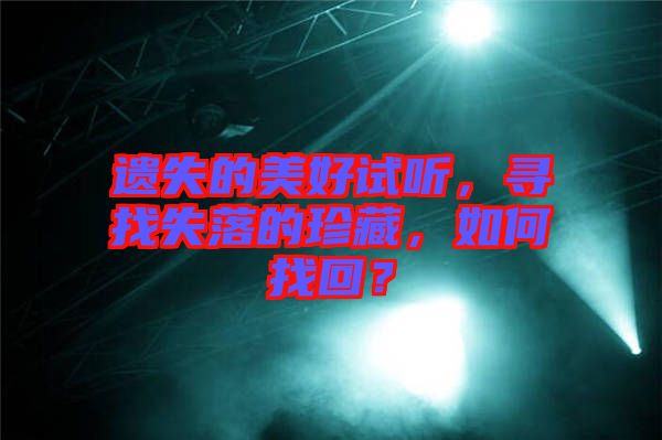 遺失的美好試聽，尋找失落的珍藏，如何找回？