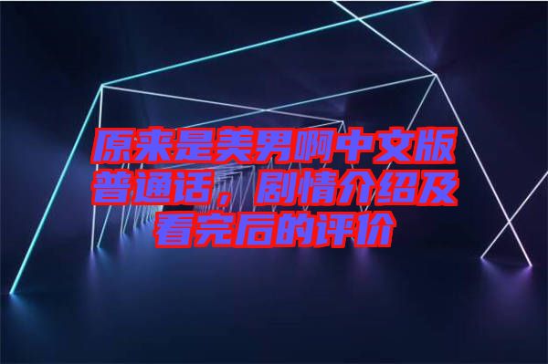 原來是美男啊中文版普通話，劇情介紹及看完后的評價