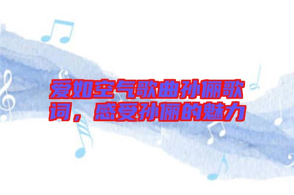 愛如空氣歌曲孫儷歌詞，感受孫儷的魅力
