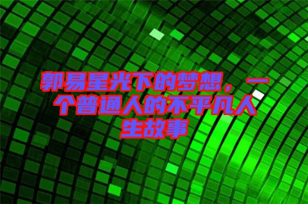 郭易星光下的夢想，一個普通人的不平凡人生故事
