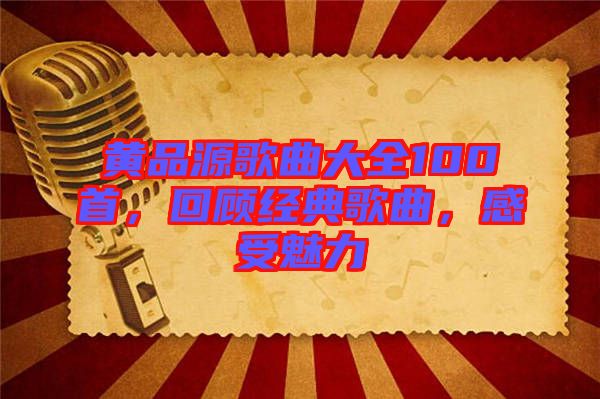 黃品源歌曲大全100首，回顧經(jīng)典歌曲，感受魅力