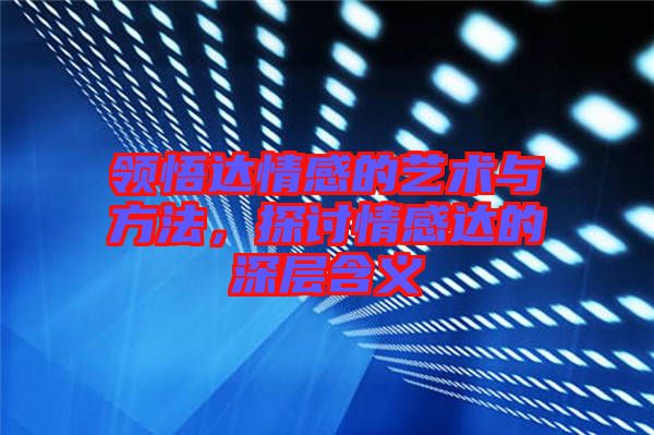 領悟達情感的藝術與方法，探討情感達的深層含義