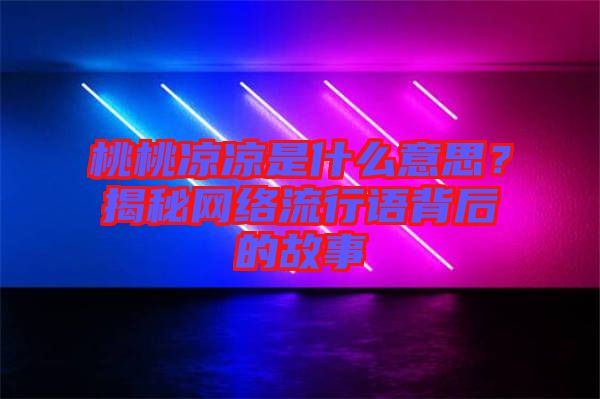 桃桃涼涼是什么意思？揭秘網(wǎng)絡(luò)流行語背后的故事