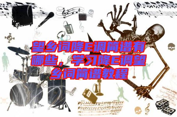 望鄉(xiāng)詞降E調(diào)簡譜有哪些，學(xué)習(xí)降E調(diào)望鄉(xiāng)詞簡譜教程
