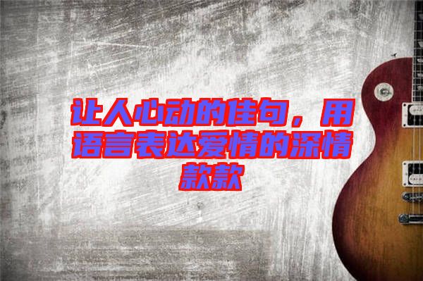 讓人心動的佳句，用語言表達愛情的深情款款
