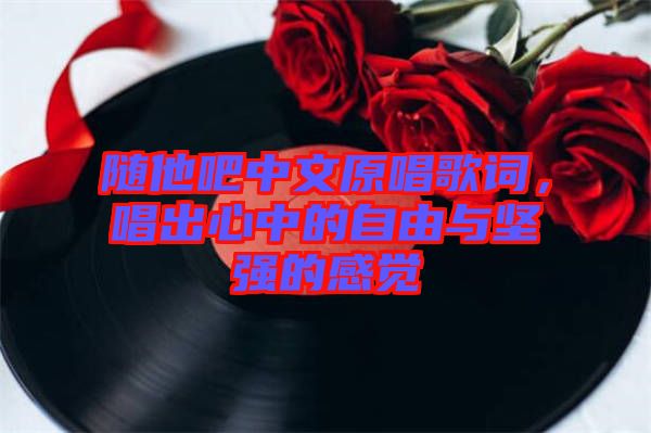 隨他吧中文原唱歌詞，唱出心中的自由與堅強(qiáng)的感覺