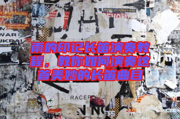 雨的印記長(zhǎng)笛演奏教程，教你如何演奏這首美妙的長(zhǎng)笛曲目