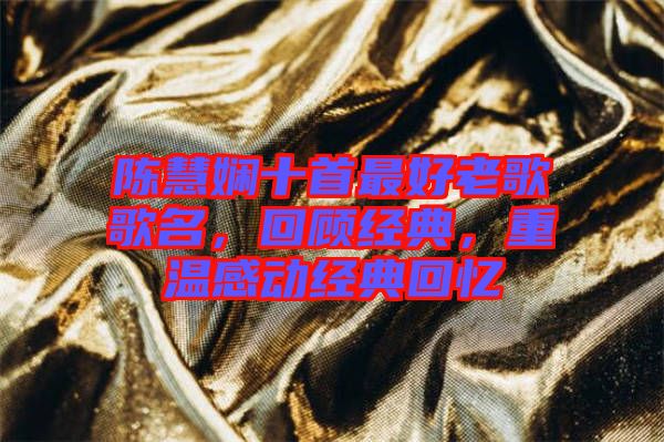 陳慧嫻十首最好老歌歌名，回顧經(jīng)典，重溫感動經(jīng)典回憶