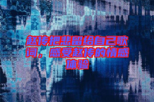 趙傳把悲留給自己歌詞，感受趙傳的情感體驗