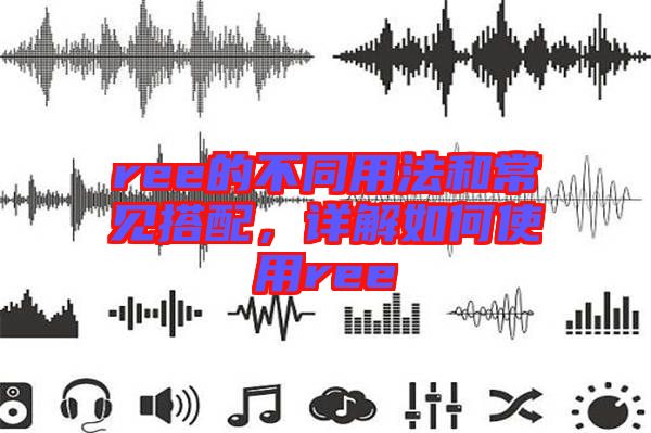 ree的不同用法和常見搭配，詳解如何使用ree