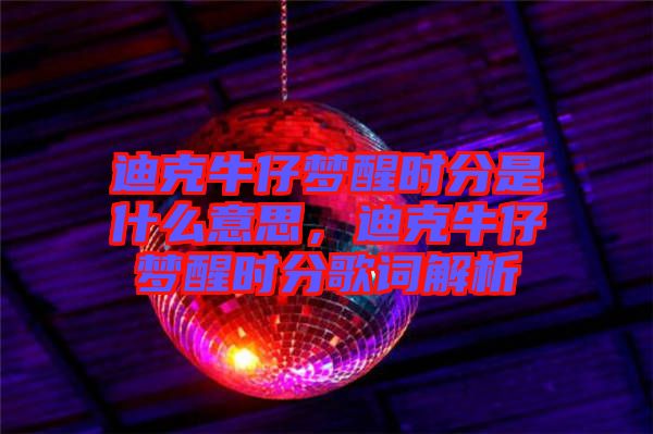 迪克牛仔夢(mèng)醒時(shí)分是什么意思，迪克牛仔夢(mèng)醒時(shí)分歌詞解析