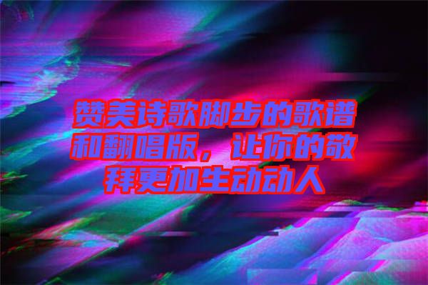 贊美詩歌腳步的歌譜和翻唱版，讓你的敬拜更加生動動人