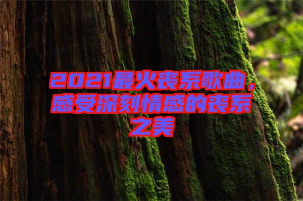 2021最火喪系歌曲，感受深刻情感的喪系之美