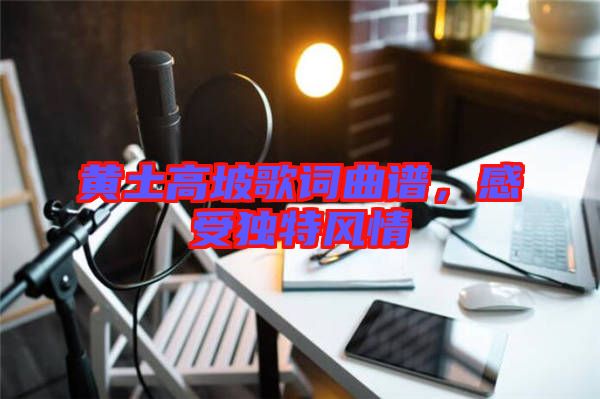 黃土高坡歌詞曲譜，感受獨特風情