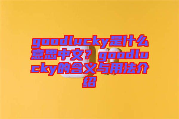 goodlucky是什么意思中文？goodlucky的含義與用法介紹