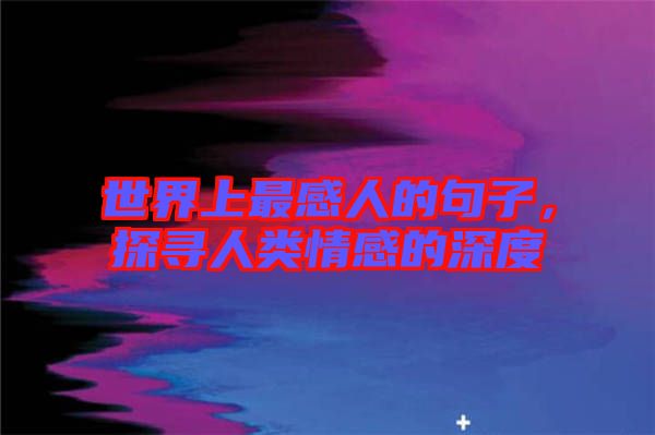世界上最感人的句子，探尋人類情感的深度