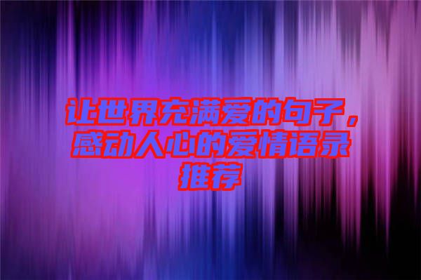 讓世界充滿愛(ài)的句子，感動(dòng)人心的愛(ài)情語(yǔ)錄推薦