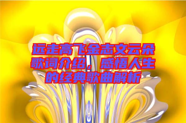 遠(yuǎn)走高飛金志文云朵歌詞介紹，感悟人生的經(jīng)典歌曲解析