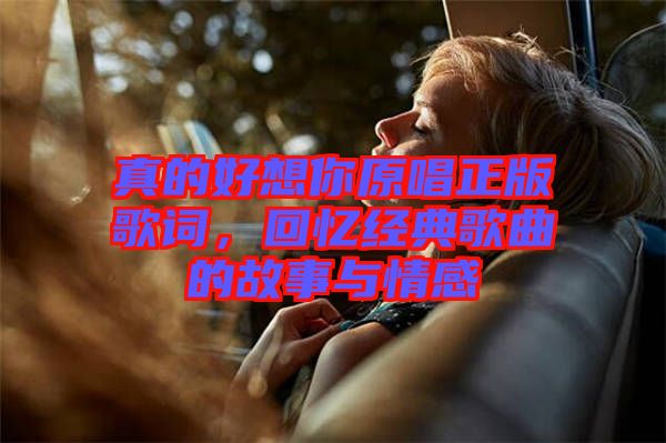 真的好想你原唱正版歌詞，回憶經(jīng)典歌曲的故事與情感