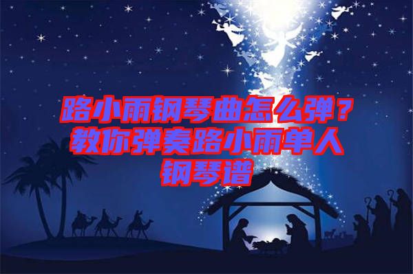 路小雨鋼琴曲怎么彈？教你彈奏路小雨單人鋼琴譜