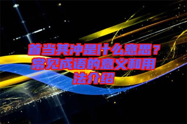 首當(dāng)其沖是什么意思？常見成語(yǔ)的意義和用法介紹