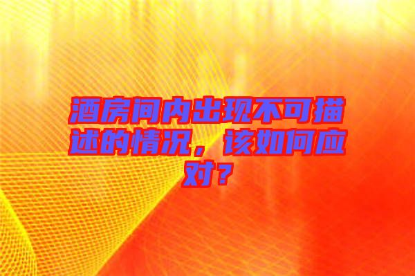 酒房間內(nèi)出現(xiàn)不可描述的情況，該如何應(yīng)對？