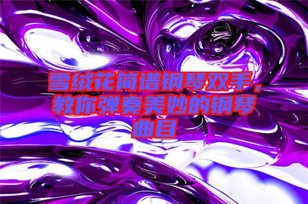 雪絨花簡譜鋼琴雙手，教你彈奏美妙的鋼琴曲目